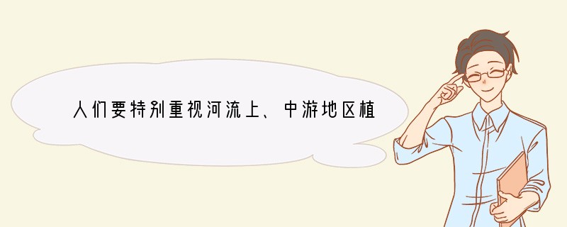 人们要特别重视河流上、中游地区植被的恢复、保护以及水土流失的治理，是因为[ ]A、某